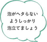 泡がヘタらないようしっかり泡立てましょう