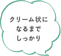 クリーム状になるまでしっかり